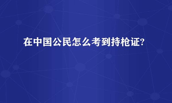 在中国公民怎么考到持枪证?