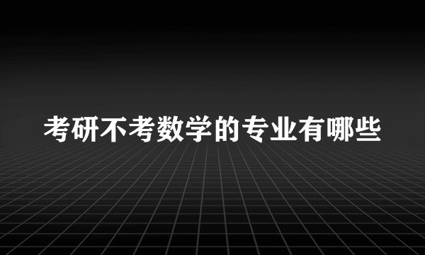 考研不考数学的专业有哪些