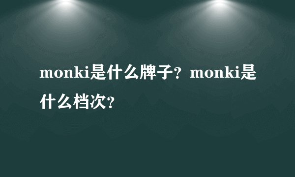 monki是什么牌子？monki是什么档次？