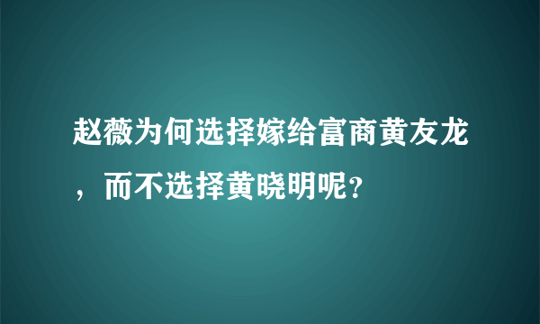 赵薇为何选择嫁给富商黄友龙，而不选择黄晓明呢？