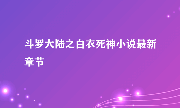 斗罗大陆之白衣死神小说最新章节