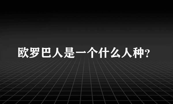 欧罗巴人是一个什么人种？