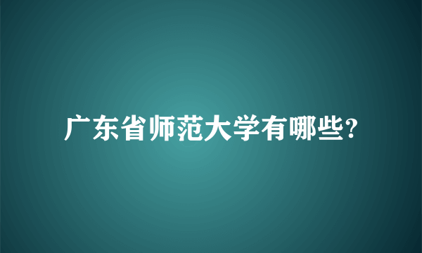 广东省师范大学有哪些?