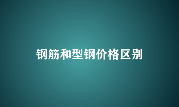 钢筋和型钢价格区别