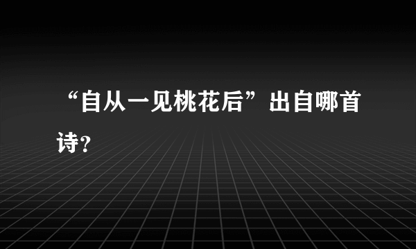 “自从一见桃花后”出自哪首诗？