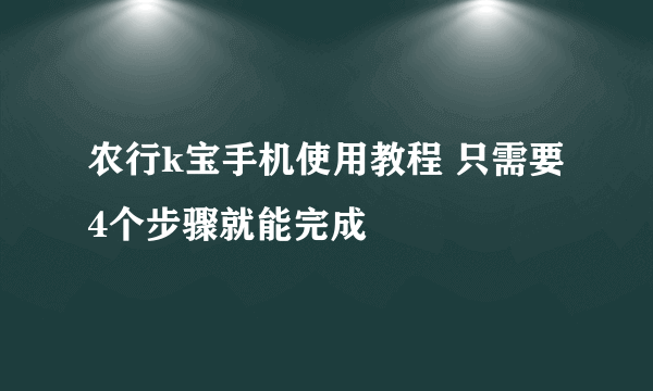 农行k宝手机使用教程 只需要4个步骤就能完成