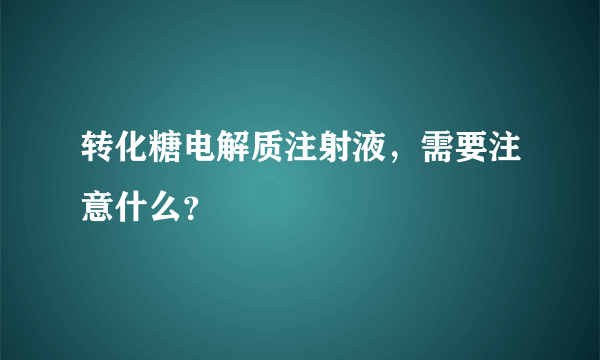 转化糖电解质注射液，需要注意什么？