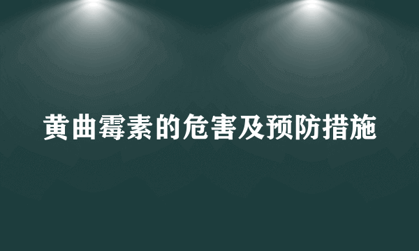 黄曲霉素的危害及预防措施