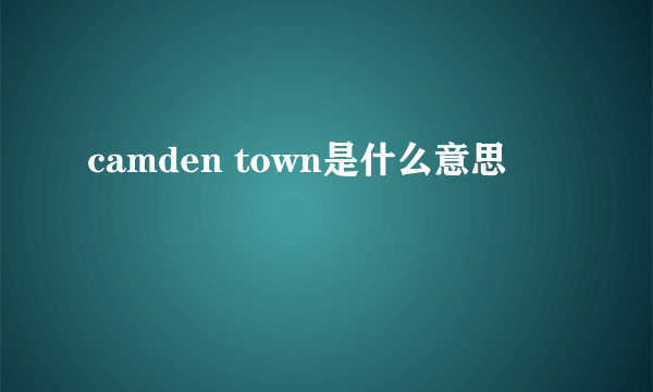 camden town是什么意思