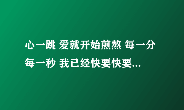 心一跳 爱就开始煎熬 每一分每一秒 我已经快要快要把你忘掉