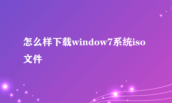 怎么样下载window7系统iso文件