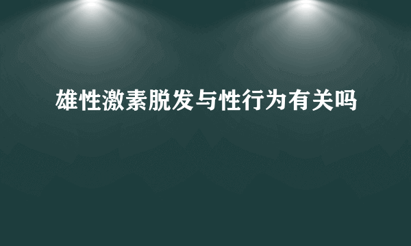 雄性激素脱发与性行为有关吗