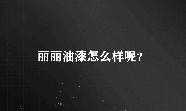 丽丽油漆怎么样呢？