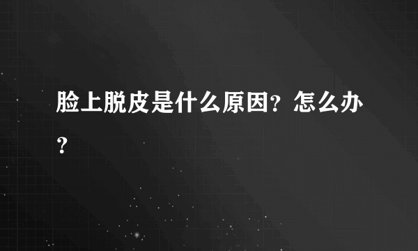 脸上脱皮是什么原因？怎么办？