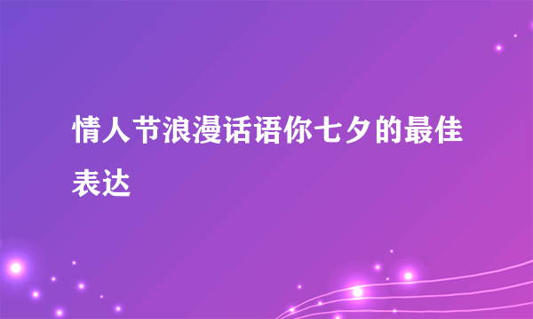 情人节浪漫话语你七夕的最佳表达