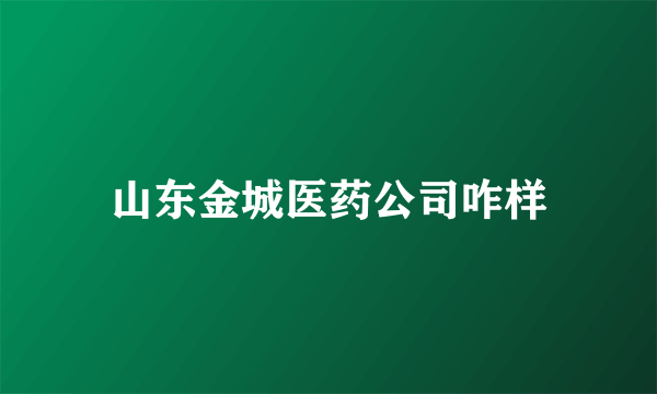 山东金城医药公司咋样