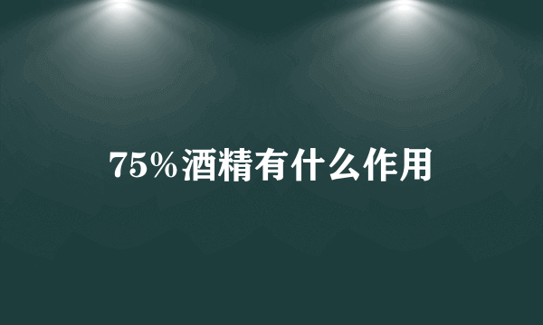 75%酒精有什么作用