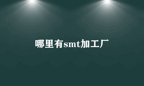 哪里有smt加工厂