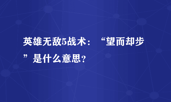 英雄无敌5战术：“望而却步”是什么意思？