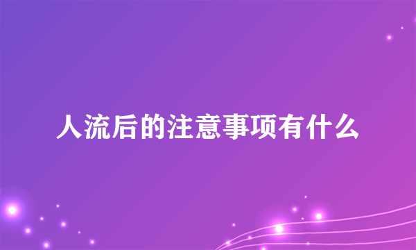 人流后的注意事项有什么