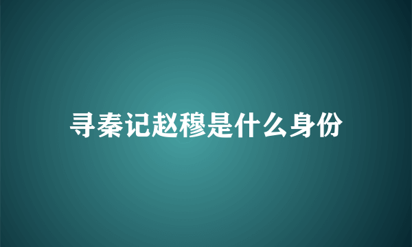 寻秦记赵穆是什么身份