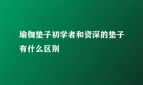 瑜伽垫子初学者和资深的垫子有什么区别