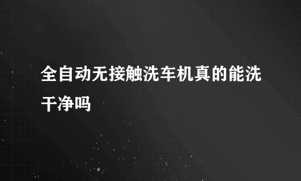 全自动无接触洗车机真的能洗干净吗