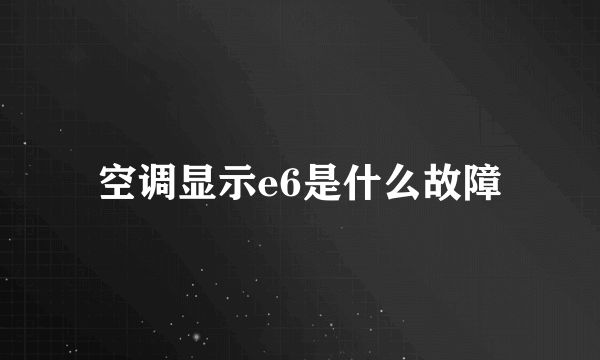 空调显示e6是什么故障