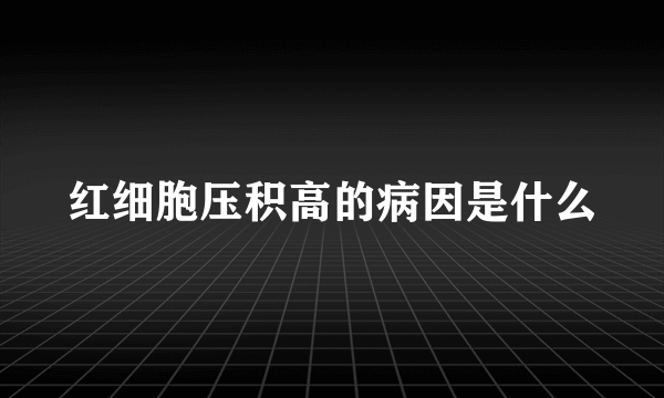 红细胞压积高的病因是什么