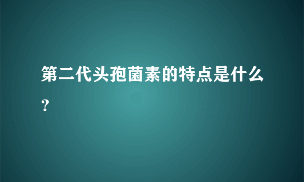 第二代头孢菌素的特点是什么？