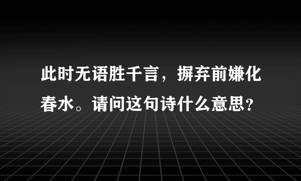 此时无语胜千言，摒弃前嫌化春水。请问这句诗什么意思？