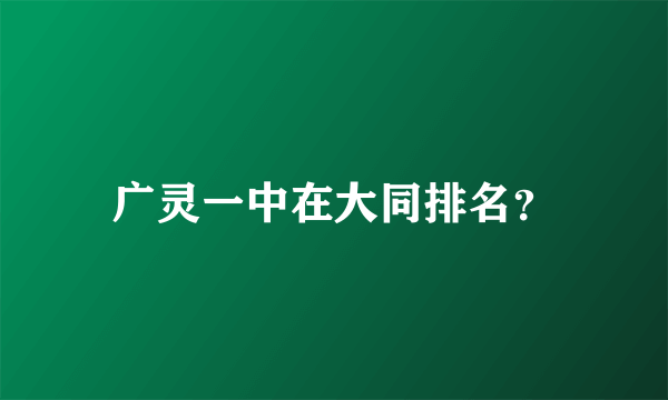 广灵一中在大同排名？