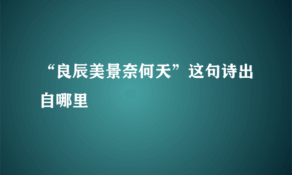 “良辰美景奈何天”这句诗出自哪里