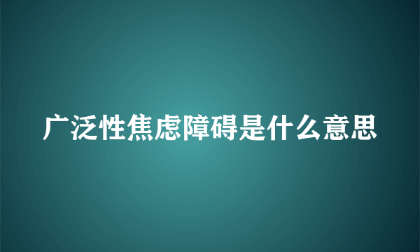 广泛性焦虑障碍是什么意思