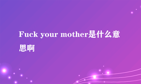 Fuck your mother是什么意思啊