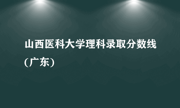 山西医科大学理科录取分数线(广东)