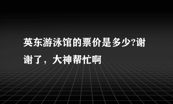 英东游泳馆的票价是多少?谢谢了，大神帮忙啊