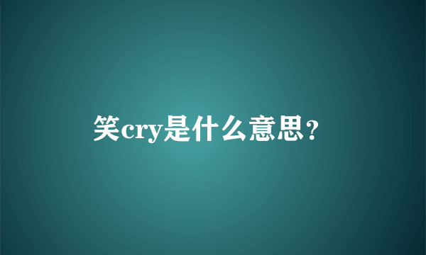 笑cry是什么意思？