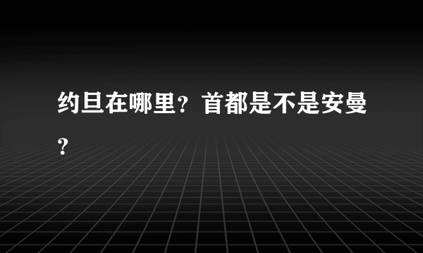 约旦在哪里？首都是不是安曼？