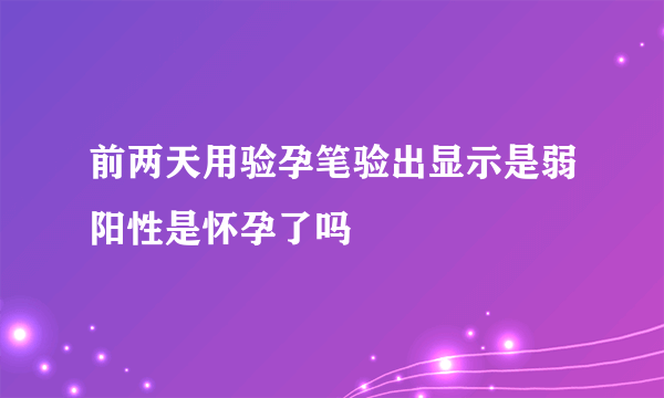 前两天用验孕笔验出显示是弱阳性是怀孕了吗