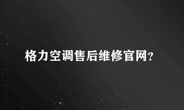 格力空调售后维修官网？