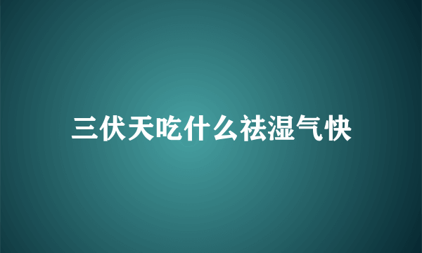 三伏天吃什么祛湿气快