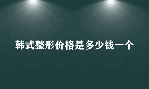 韩式整形价格是多少钱一个