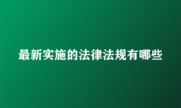 最新实施的法律法规有哪些