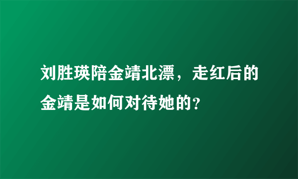 刘胜瑛陪金靖北漂，走红后的金靖是如何对待她的？