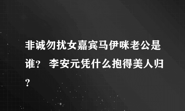 非诚勿扰女嘉宾马伊咪老公是谁？ 李安元凭什么抱得美人归？