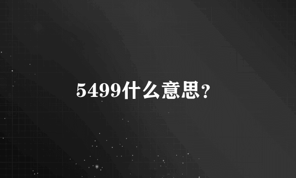 5499什么意思？