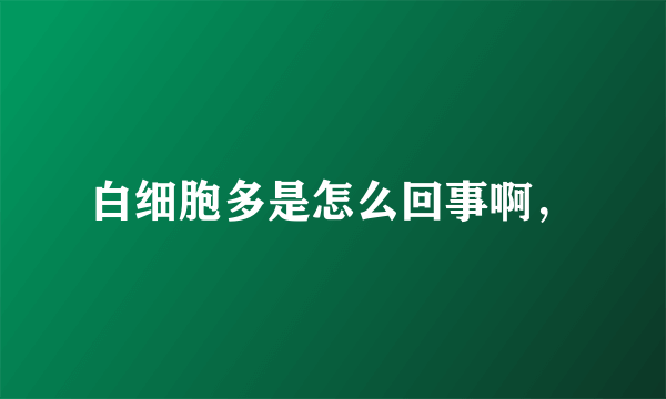 白细胞多是怎么回事啊，