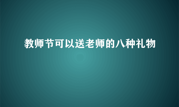 教师节可以送老师的八种礼物