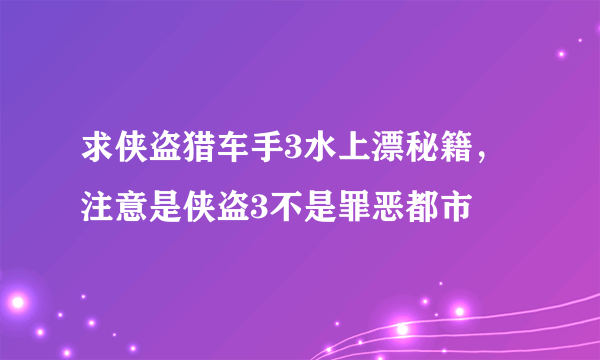 求侠盗猎车手3水上漂秘籍，注意是侠盗3不是罪恶都市